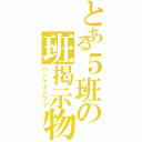 とある５班の班掲示物（ハンケイジブツ）