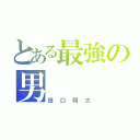 とある最強の男（田口翔太）