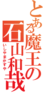 とある魔王の石山和哉（いしやまかずや）