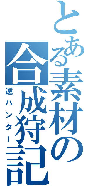 とある素材の合成狩記Ⅱ（逆ハンター）