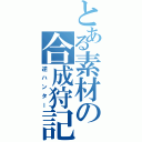 とある素材の合成狩記Ⅱ（逆ハンター）