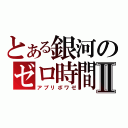 とある銀河のゼロ時間Ⅱ（アプリボワゼ）