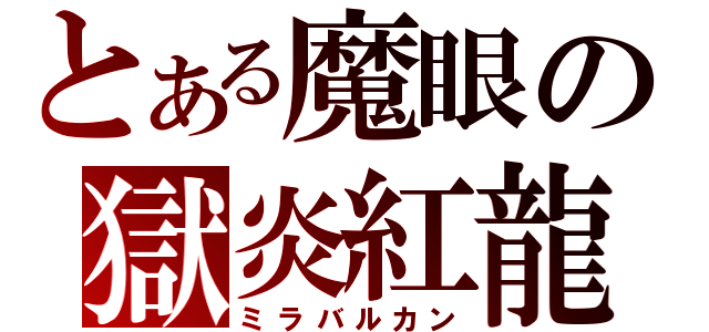 とある魔眼の獄炎紅龍（ミラバルカン）