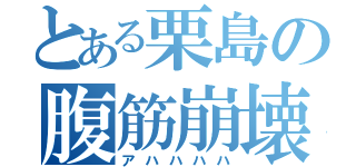 とある栗島の腹筋崩壊（アハハハハ）