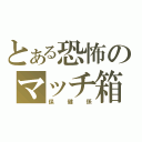 とある恐怖のマッチ箱（保健係）