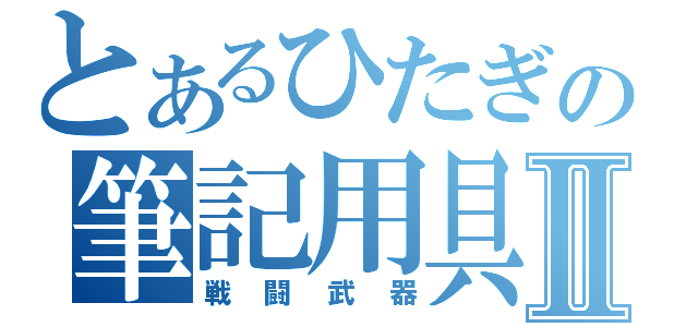 とあるひたぎの筆記用具Ⅱ（戦闘武器）