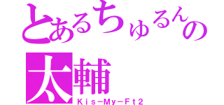 とあるちゅるんの太輔（Ｋｉｓ－Ｍｙ－Ｆｔ２）