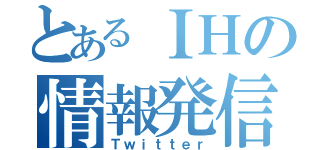 とあるＩＨの情報発信（Ｔｗｉｔｔｅｒ）