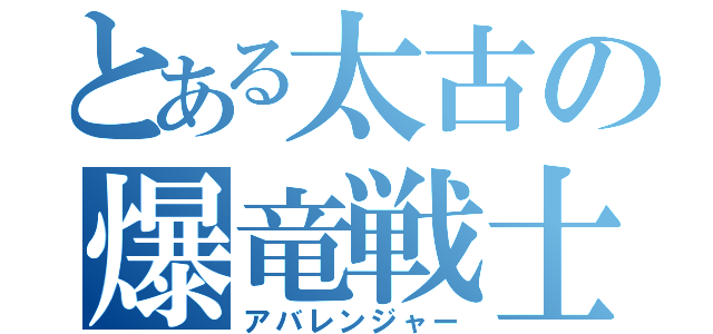 とある太古の爆竜戦士（アバレンジャー）