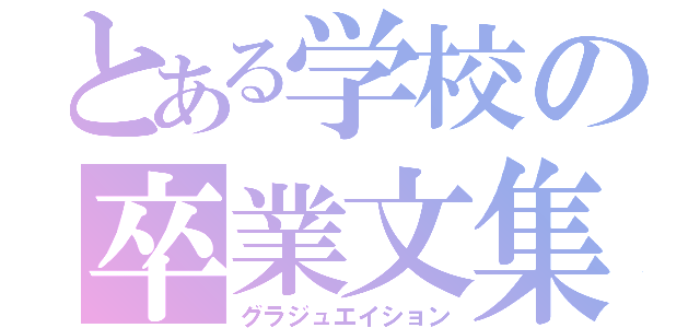 とある学校の卒業文集（グラジュエイション）