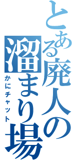 とある廃人の溜まり場Ⅱ（かにチャット）