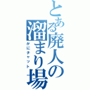 とある廃人の溜まり場Ⅱ（かにチャット）