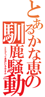 とあるかな恵の馴鹿騒動（トナカイって本当にいるんですか）