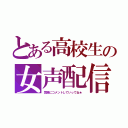 とある高校生の女声配信（気軽にコメントしていってね★）