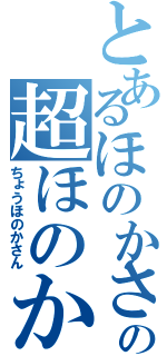 とあるほのかさんの超ほのかさん（ちょうほのかさん）