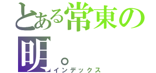 とある常東の明。（インデックス）