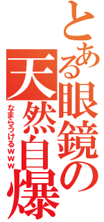 とある眼鏡の天然自爆（なまらうけるｗｗｗ）