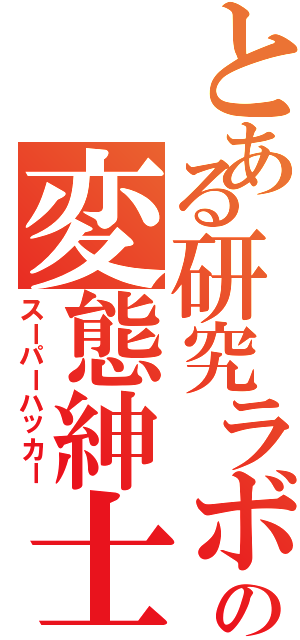 とある研究ラボの変態紳士（スーパーハッカー）