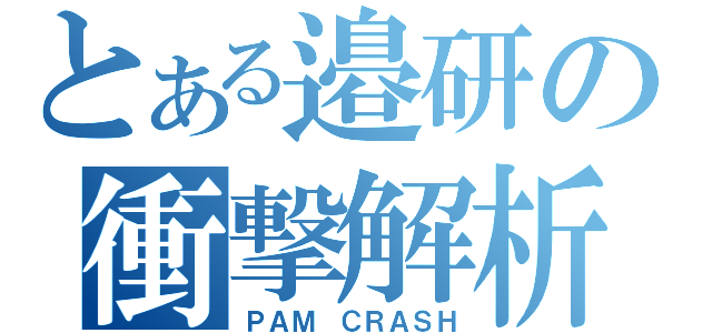 とある邉研の衝撃解析（ＰＡＭ　ＣＲＡＳＨ）