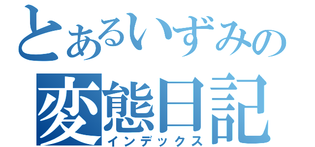 とあるいずみの変態日記（インデックス）