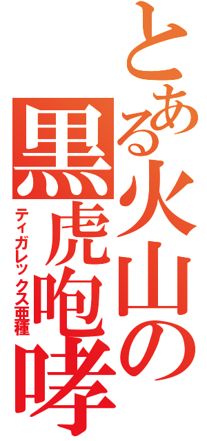 とある火山の黒虎咆哮（ティガレックス亜種）