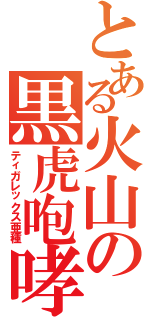 とある火山の黒虎咆哮（ティガレックス亜種）