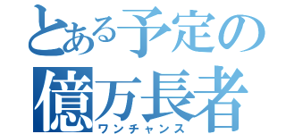 とある予定の億万長者（ワンチャンス）