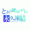 とある絶対零度の永久凍結（エターナルフォースブリザード）