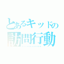 とあるキッドの訪問行動（＠ｒｒｙｕｕｙａｘｙｚｗ）