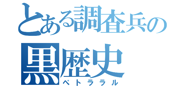 とある調査兵の黒歴史（ぺトララル）