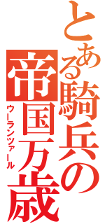 とある騎兵の帝国万歳（ウーランツァール）