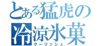 とある猛虎の冷涼氷菓（クーリッシュ）