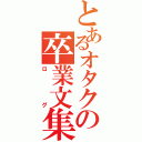 とあるオタクの卒業文集（ログ）