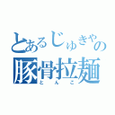 とあるじゅきやの豚骨拉麺（とんこ）