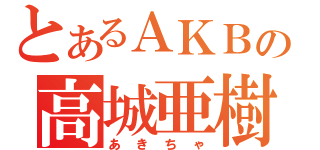 とあるＡＫＢの高城亜樹（あきちゃ）