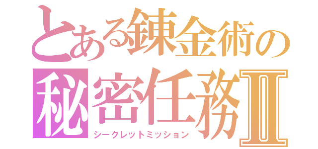 とある錬金術の秘密任務Ⅱ（シークレットミッション）