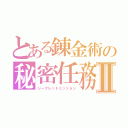 とある錬金術の秘密任務Ⅱ（シークレットミッション）