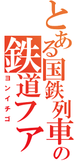 とある国鉄列車の鉄道ファン（ヨンイチゴ）