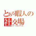 とある暇人の社交場（グーグルプラス）