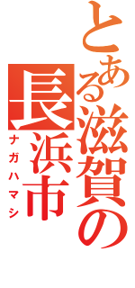 とある滋賀の長浜市（ナガハマシ）