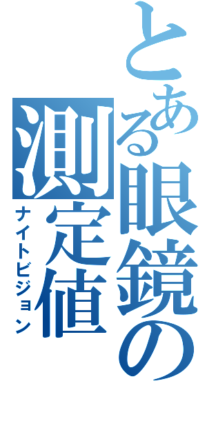 とある眼鏡の測定値（ナイトビジョン）