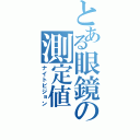 とある眼鏡の測定値（ナイトビジョン）