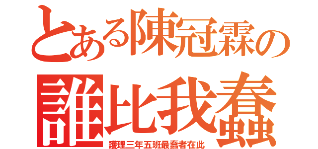 とある陳冠霖の誰比我蠢（護理三年五班最蠢者在此）