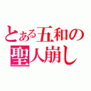 とある五和の聖人崩し（）