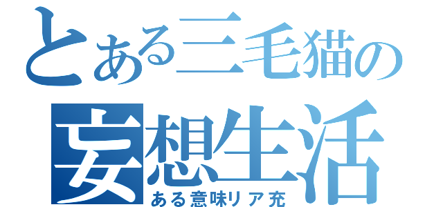 とある三毛猫の妄想生活（ある意味リア充）