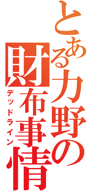 とある力野の財布事情（デッドライン）