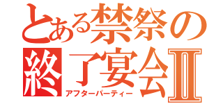 とある禁祭の終了宴会Ⅱ（アフターパーティー）