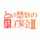 とある禁祭の終了宴会Ⅱ（アフターパーティー）