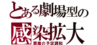 とある劇場型の感染拡大（悪魔の予定調和）