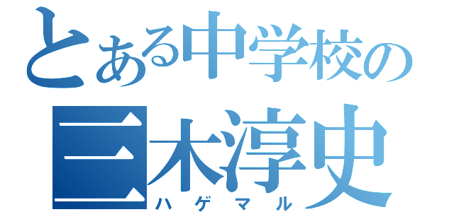 とある中学校の三木淳史（ハゲマル）